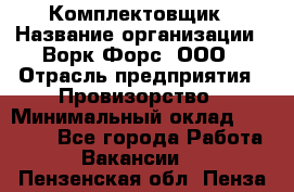 Комплектовщик › Название организации ­ Ворк Форс, ООО › Отрасль предприятия ­ Провизорство › Минимальный оклад ­ 35 000 - Все города Работа » Вакансии   . Пензенская обл.,Пенза г.